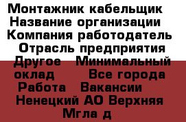 Монтажник-кабельщик › Название организации ­ Компания-работодатель › Отрасль предприятия ­ Другое › Минимальный оклад ­ 1 - Все города Работа » Вакансии   . Ненецкий АО,Верхняя Мгла д.